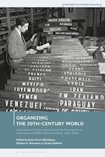 Organizing the 20th-Century World: International Organizations and the Emergence of International Public Administration, 1920-1960s 