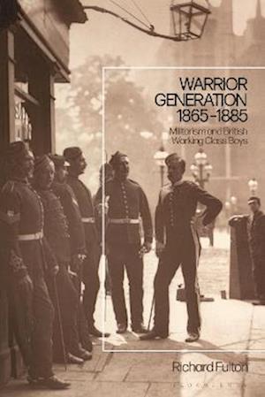 Warrior Generation 1865-1885: Militarism and British Working Class Boys