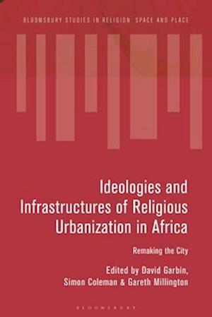 Ideologies and Infrastructures of Religious Urbanization in Africa: Remaking the City