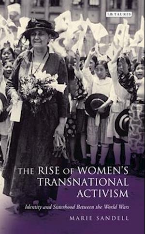 The Rise of Women's Transnational Activism: Identity and Sisterhood Between the World Wars