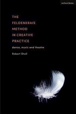 The Feldenkrais Method in Creative Practice: Dance, Music and Theatre