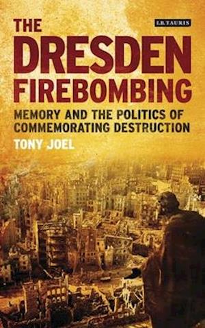 The Dresden Firebombing: Memory and the Politics of Commemorating Destruction