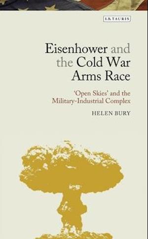 Eisenhower and the Cold War Arms Race: 'Open Skies' and the Military-Industrial Complex