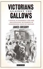 Victorians Against the Gallows: Capital Punishment and the Abolitionist Movement in Nineteenth Century Britain 