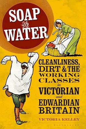 Soap and Water: Cleanliness, Dirt and the Working Classes in Victorian and Edwardian Britain