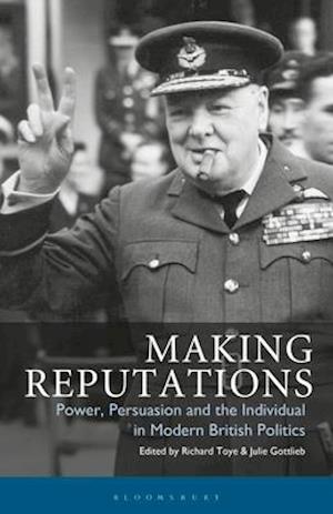 Making Reputations: Power, Persuasion and the Individual in Modern British Politics