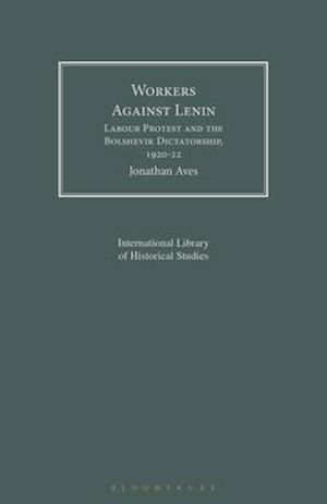 Workers Against Lenin: Labour Protest and the Bolshevik Dictatorship, 1920-22