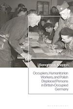 Occupiers, Humanitarian Workers, and Polish Displaced Persons in British-Occupied Germany