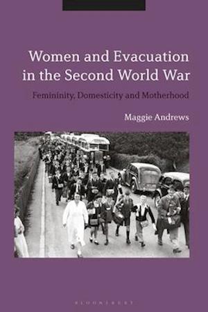 Women and Evacuation in the Second World War: Femininity, Domesticity and Motherhood