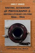Writing, Authorship and Photography in British Literary Culture, 1880 - 1920: Capturing the Image 