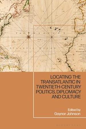 Locating the Transatlantic in Twentieth-Century Politics, Diplomacy and Culture