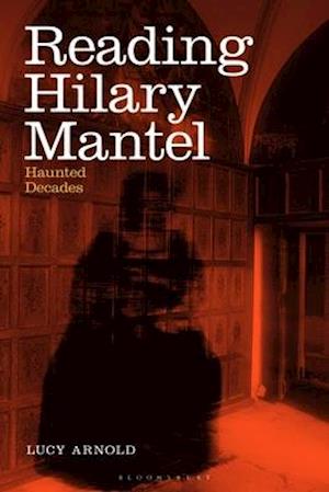 Reading Hilary Mantel: Haunted Decades