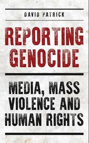 Reporting Genocide: Media, Mass Violence and Human Rights