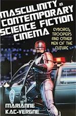 Masculinity in Contemporary Science Fiction Cinema: Cyborgs, Troopers and Other Men of the Future 