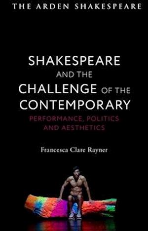 Shakespeare and the Challenge of the Contemporary: Performance, Politics and Aesthetics