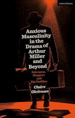 Anxious Masculinity in the Drama of Arthur Miller and Beyond: Salesmen, Sluggers, and Big Daddies 