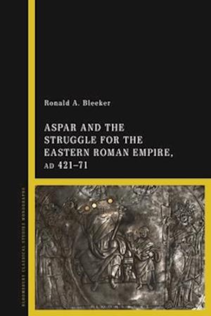 Aspar and the Struggle for the Eastern Roman Empire, Ad 421-71