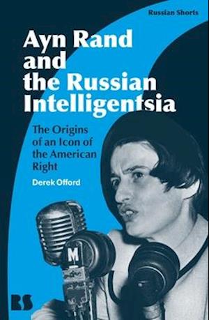 Ayn Rand and the Russian Intelligentsia: The Origins of an Icon of the American Right