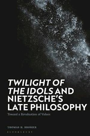 'Twilight of the Idols' and Nietzsche's Late Philosophy: Toward a Revaluation of Values
