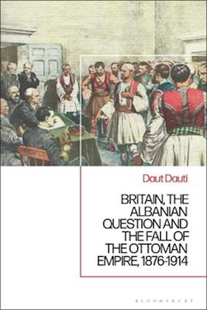 Britain, the Albanian National Question and the Fall of the Ottoman Empire, 1876-1914