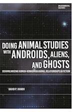 Doing Animal Studies with Androids, Aliens, and Ghosts: Defamiliarizing Human-Nonhuman Animal Relationships in Fiction 