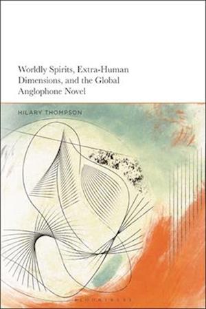 Worldly Spirits, Extra-Human Dimensions, and the Global Anglophone Novel