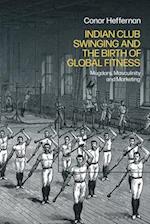 Indian Club Swinging and the Birth of Global Fitness: Mugdars, Masculinity and Marketing 