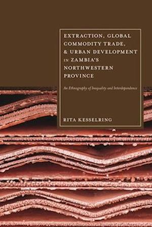 Extraction, Global Commodity Trade, and Urban Development in Zambia's Northwestern Province