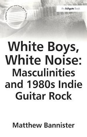 White Boys, White Noise: Masculinities and 1980s Indie Guitar Rock