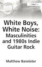 White Boys, White Noise: Masculinities and 1980s Indie Guitar Rock