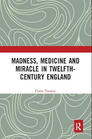 Madness, Medicine and Miracle in Twelfth-Century England