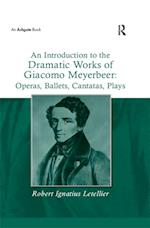 Introduction to the Dramatic Works of Giacomo Meyerbeer: Operas, Ballets, Cantatas, Plays