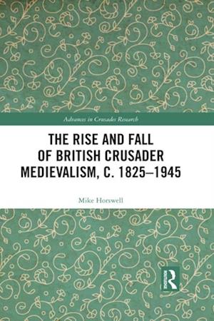 Rise and Fall of British Crusader Medievalism, c.1825-1945
