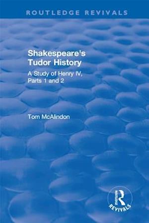 Shakespeare''s Tudor History: A Study of  Henry IV Parts 1 and 2