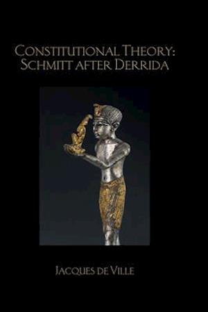 Constitutional Theory: Schmitt after Derrida