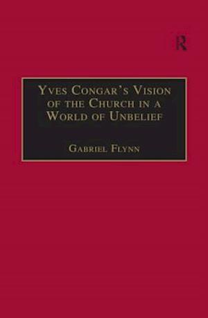 Yves Congar''s Vision of the Church in a World of Unbelief