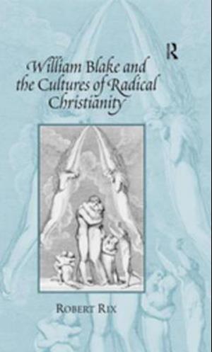 William Blake and the Cultures of Radical Christianity