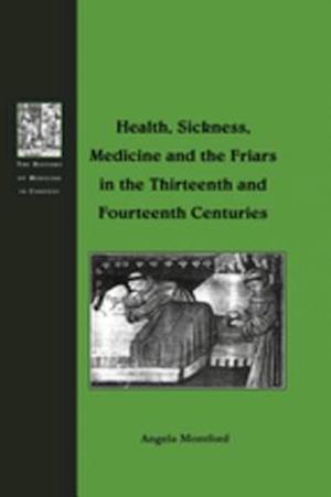 Health, Sickness, Medicine and the Friars in the Thirteenth and Fourteenth Centuries