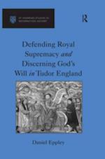 Defending Royal Supremacy and Discerning God''s Will in Tudor England