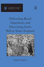 Defending Royal Supremacy and Discerning God''s Will in Tudor England