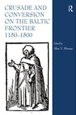 Crusade and Conversion on the Baltic Frontier 1150 1500