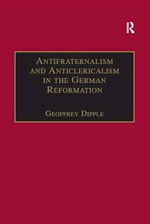 Antifraternalism and Anticlericalism in the German Reformation