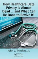 How Healthcare Data Privacy Is Almost Dead ... and What Can Be Done to Revive It!
