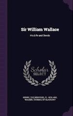 Sir William Wallace: His Life and Deeds 