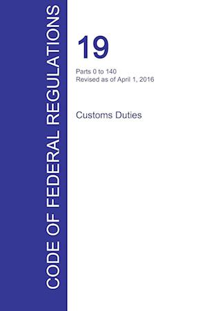 Cfr 19, Parts 0 to 140, Customs Duties, April 01, 2016 (Volume 1 of 3)