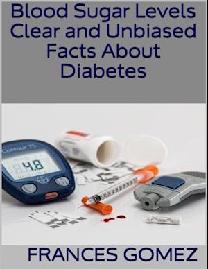 Blood Sugar Levels: Clear and Unbiased Facts About Diabetes