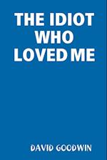 THE IDIOT WHO LOVED ME