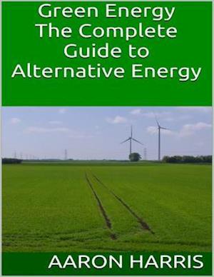 Green Energy: The Complete Guide to Alternative Energy