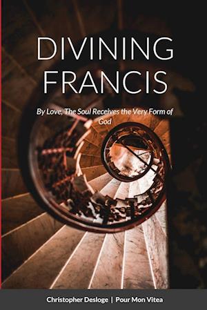 DIVINING FRANCIS  |  By Love, The Soul Receives the Very Form of God