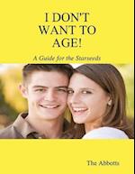 I Don''t Want to Age! - A Guide for the Starseeds